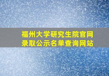 福州大学研究生院官网录取公示名单查询网站