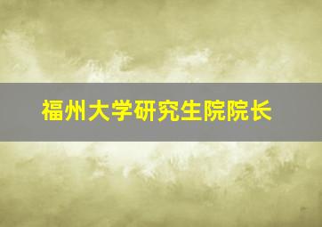 福州大学研究生院院长