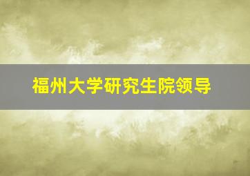 福州大学研究生院领导