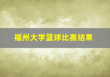 福州大学篮球比赛结果