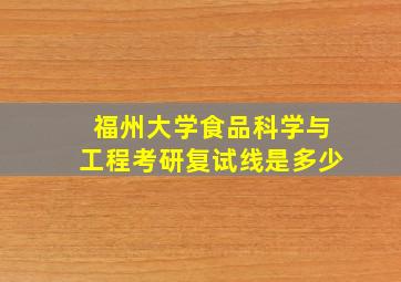 福州大学食品科学与工程考研复试线是多少