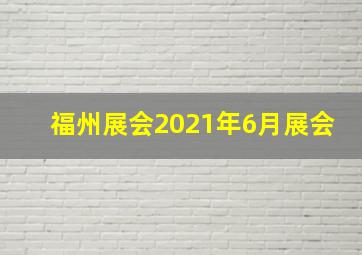 福州展会2021年6月展会