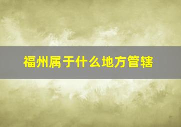 福州属于什么地方管辖