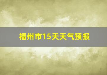 福州市15天天气预报