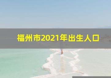 福州市2021年出生人口