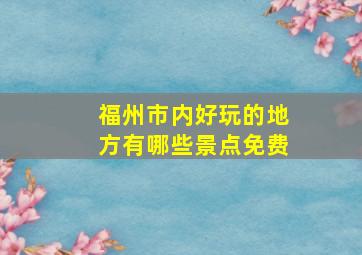 福州市内好玩的地方有哪些景点免费