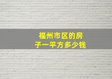 福州市区的房子一平方多少钱