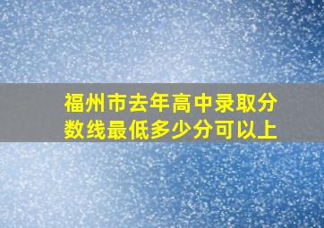 福州市去年高中录取分数线最低多少分可以上