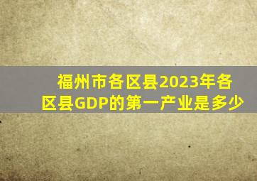 福州市各区县2023年各区县GDP的第一产业是多少