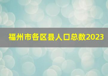 福州市各区县人口总数2023