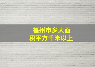 福州市多大面积平方千米以上