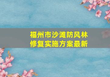 福州市沙滩防风林修复实施方案最新