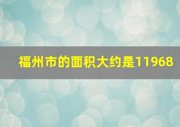 福州市的面积大约是11968