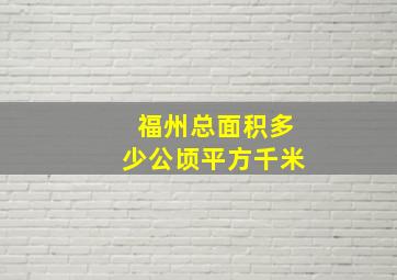 福州总面积多少公顷平方千米