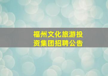 福州文化旅游投资集团招聘公告