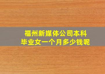 福州新媒体公司本科毕业女一个月多少钱呢