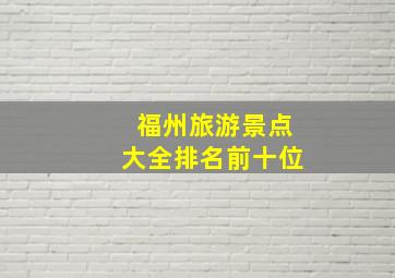 福州旅游景点大全排名前十位