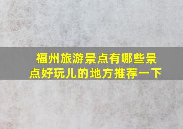 福州旅游景点有哪些景点好玩儿的地方推荐一下