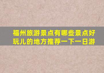 福州旅游景点有哪些景点好玩儿的地方推荐一下一日游