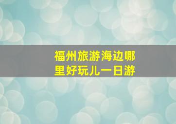 福州旅游海边哪里好玩儿一日游