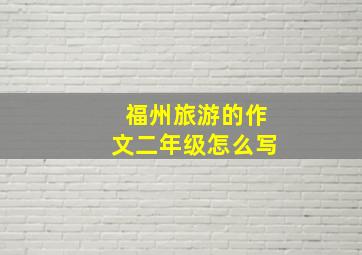 福州旅游的作文二年级怎么写