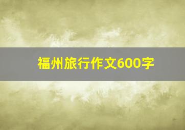 福州旅行作文600字