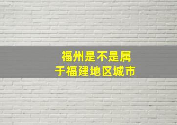 福州是不是属于福建地区城市