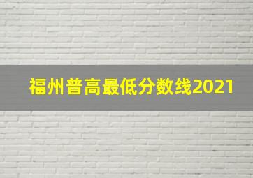 福州普高最低分数线2021