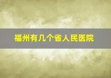 福州有几个省人民医院