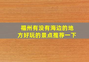 福州有没有海边的地方好玩的景点推荐一下