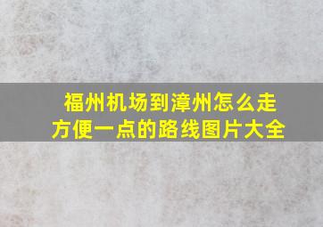 福州机场到漳州怎么走方便一点的路线图片大全