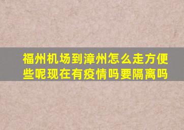 福州机场到漳州怎么走方便些呢现在有疫情吗要隔离吗