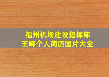 福州机场建设指挥部王峰个人简历图片大全