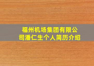 福州机场集团有限公司潘仁生个人简历介绍