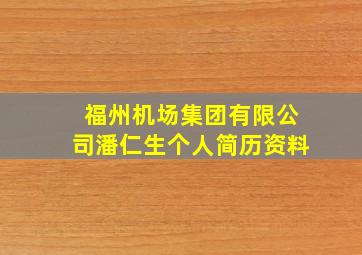 福州机场集团有限公司潘仁生个人简历资料