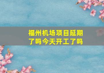 福州机场项目延期了吗今天开工了吗