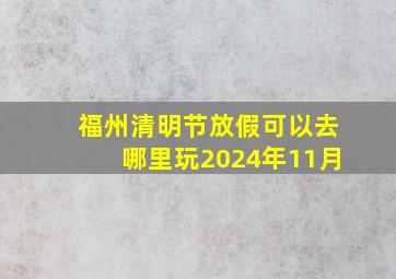 福州清明节放假可以去哪里玩2024年11月