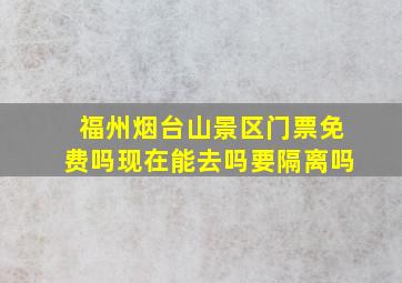 福州烟台山景区门票免费吗现在能去吗要隔离吗