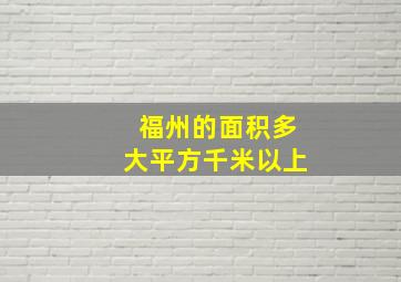 福州的面积多大平方千米以上