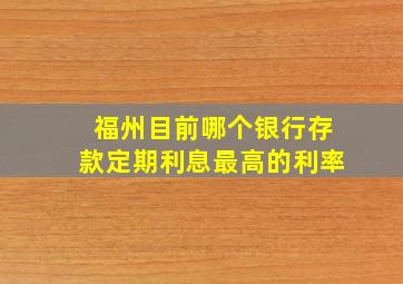 福州目前哪个银行存款定期利息最高的利率