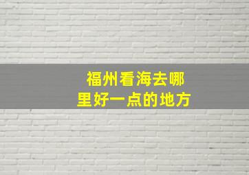 福州看海去哪里好一点的地方