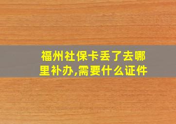 福州社保卡丢了去哪里补办,需要什么证件