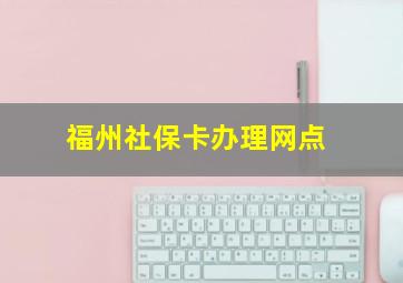 福州社保卡办理网点