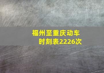 福州至重庆动车时刻表2226次