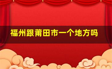 福州跟莆田市一个地方吗