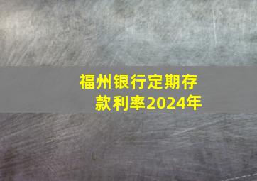 福州银行定期存款利率2024年