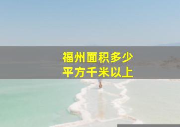 福州面积多少平方千米以上