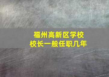 福州高新区学校校长一般任职几年