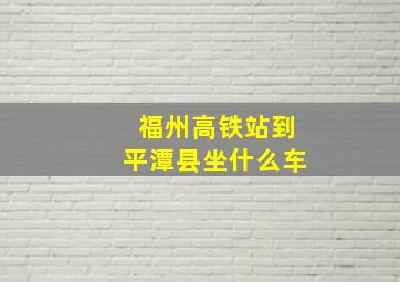 福州高铁站到平潭县坐什么车