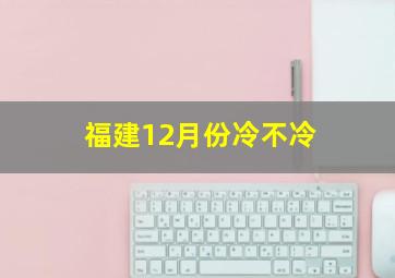 福建12月份冷不冷